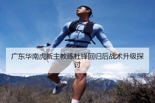 广东华南虎新主教练杜锋回归后战术升级探讨 | yinghuang